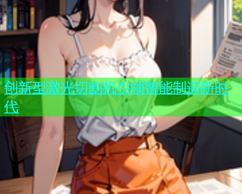 创新型激光切割机引领智能制造新时代 创新型激光切割机引领智能制造新时代(图1)