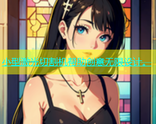 小型激光切割机帮助创意无限设计。 小型激光切割机帮助创意无限设计。(图1)