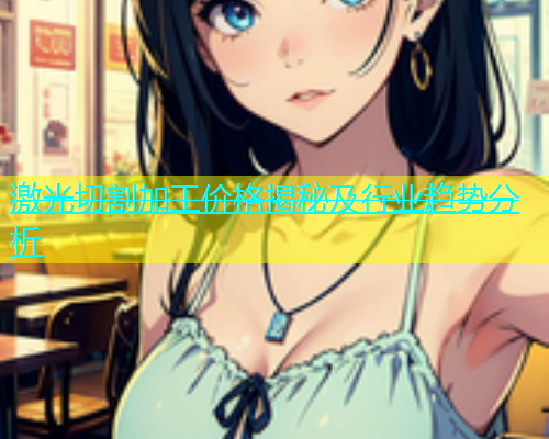 激光切割加工价格揭秘及行业趋势分析 激光切割加工价格揭秘及行业趋势分析(图1)