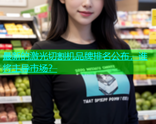 最新的激光切割机品牌排名公布，谁将主导市场？(图1)