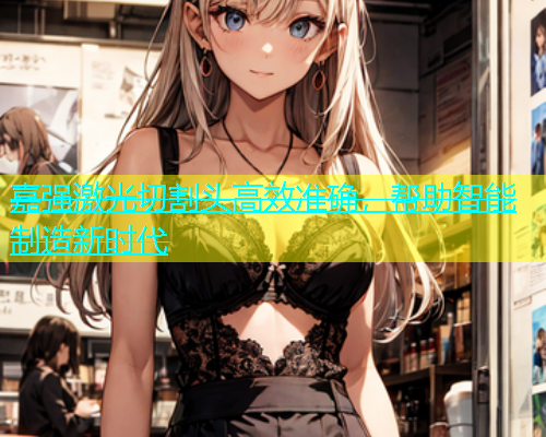 嘉强激光切割头高效准确,帮助智能制造新时代 嘉强激光切割头高效准确,帮助智能制造新时代(图1)